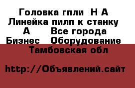 Головка гпли  Н А, Линейка пилп к станку 2А622 - Все города Бизнес » Оборудование   . Тамбовская обл.